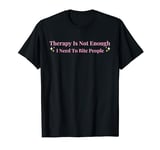 Therapy is Not Enough I Need To Bite People Funny T-Shirt