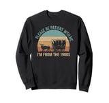 Please Be Patient With Me I'm From The 1900s Vintage Retro Sweatshirt