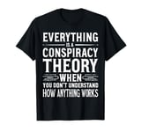 Everything Is A Conspiracy Theory When You Don't Understand T-Shirt