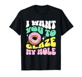 Funny Dirty Adult Humor - I Want You To Glaze My Hole T-Shirt