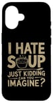 iPhone 16 Vintage I Hate Soup Just Kidding Can You Imagine funny Case