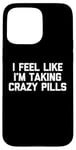 iPhone 15 Pro Max I Feel Like I'm Taking Crazy Pills - Funny Saying Sarcastic Case