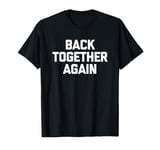 Back Together Again - Funny Saying Sarcastic Cool Novelty T-Shirt