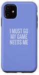 iPhone 11 I Must Go My Game Needs Me Funny Gamer Case