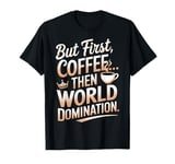 But First Coffee Then World Domination Funny T-Shirt