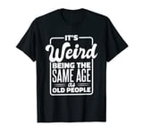 It's Weird Being The Same Age As Old People, Funny Old Man T-Shirt