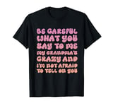 Be Careful What You Say To Me My Grandmas Crazy Funny Family T-Shirt