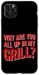 iPhone 11 Pro Max Why Are You All Up In My Grill Outdoor Cooking Enthusiast Case