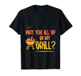 Why You All Up In My Grill BBQ Chef Humor --- T-Shirt