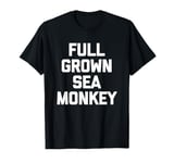 Full Grown Sea Monkey - Funny Saying Sarcastic Cool Novelty T-Shirt