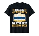 Breaking Up with Mayo Was the Best Decision Ever Mayo Hater T-Shirt