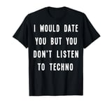 I Would Date You But You Don't Listen to Techno Fun T-Shirt