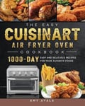 Amy Ayala The Easy Cuisinart Air Fryer Oven Cookbook: 1000-Day and Delicious Recipes for Your Favorite Foods