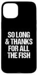 iPhone 15 Plus So Long & Thanks For All The Fish - Funny Saying Sarcastic Case