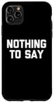 iPhone 11 Pro Max Nothing To Say - Funny Saying Sarcastic Cute Cool Novelty Case