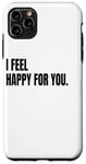 iPhone 11 Pro Max I FEEL HAPPY FOR YOU Funny White Lie Joke Party Costume Case