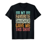 My Favorite Daughter Gave Me This Shirt Funny Gift T-Shirt