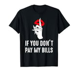 If You Don't Pay My Bills Funny Quote T-Shirt