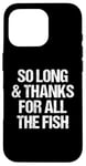 iPhone 16 Pro So Long & Thanks For All The Fish - Funny Saying Sarcastic Case