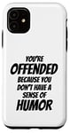 iPhone 11 You're Offended Because You Don't Have a Sense of Humor Case