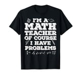 Funny I'm A Math Teacher Of Course I Have Problems Men Women T-Shirt