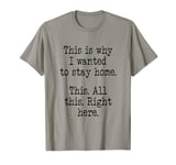 This Is Why I Wanted To Stay Home. This. All This Right Here T-Shirt