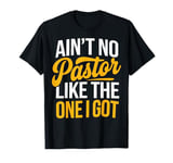 Ain't No Pastor Like The One I Got T-Shirt