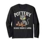 Pottery Because Murder Is Wrong Funny Cat Funny Pottery Art Long Sleeve T-Shirt