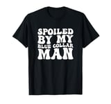 Groovy Spoiled By My Blue Collar Man Funny Blue Collar wife T-Shirt