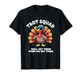 Trot Squad We'll Get There When We Get There, Thanksgiving T-Shirt