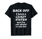 BACK OFF I have a CRAZY Sister and I'm not afraid to use HER T-Shirt