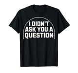 Sarcastic Empowerment Empowering I Didn't Ask You A Question T-Shirt