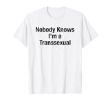 Nobody Knows I'm A Transsexual - Funny Sarcastic Trans Humor T-Shirt