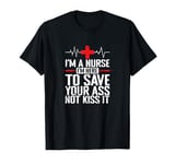 I'm a Nurse I'm here to save your Ass not to kiss it T-Shirt