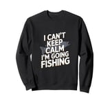 I can't keep calm I'm going fishing funny sarcastic humor Sweatshirt