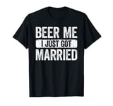 Beer Me I Just Got Married T-Shirt Wedding Anniversary Shirt T-Shirt