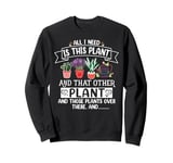 All I Need Is This Plant And That Other Plants Gardener Sweatshirt