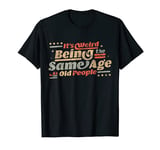 its weird being the same age as old people T-Shirt