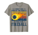 I Didn't Ask How Big The Room Is I Said I Cast Fireball T-Shirt