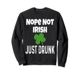 Nope Not Irish Just Drunk Funny St Patricks Day St Pattys Sweatshirt