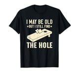 I May Be Old But I Still Find The Hole Cornhole T-Shirt