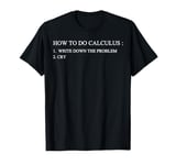 HOW TO DO CALCULUS Write DOWN THE PROBLEM CRY T-Shirt