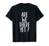 Are We There Yet? - Popular Funny Quote T-Shirt T-Shirt