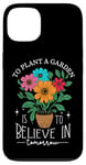 iPhone 13 To Plant A Garden Is to Believe In Tomorrow Garden Planting Case