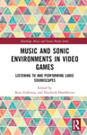 Routledge Kate Galloway (Edited by) Music and Sonic Environments in Video Games: Listening to Performing Ludic Soundscapes (Routledge Screen Media Series)