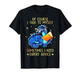 Dragon Of Course I Talk To Myself Sometimes I Need Expert T-Shirt