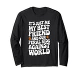 It's Just Me My Best Friend And Our Feral Kids Against World Long Sleeve T-Shirt