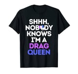 Shhh, Nobody Knows I'm A Drag Queen T-Shirt