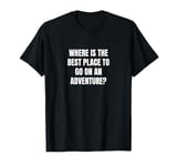 Where is the best place to go on an adventure? T-Shirt