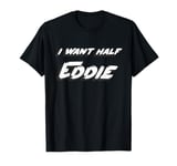 I want half Eddie T-Shirt